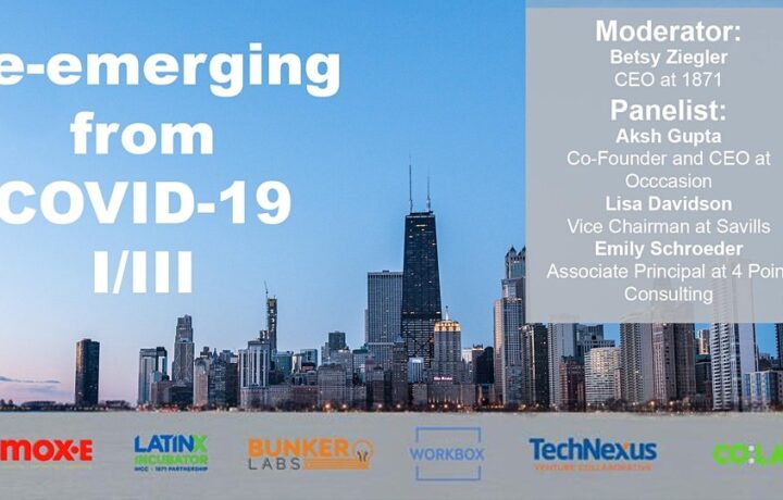 banner of re-emerging from COVID-19 I/III, moderator: betsy ziegler ceo at 1871 panelist: aksh gupta co-founder and ceo at occcasion lisa davidson vice chairman at savills emily schroeder associate principal at 4 point consulting 